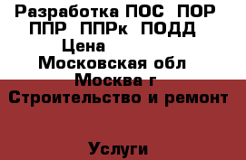 Разработка ПОС, ПОР, ППР, ППРк, ПОДД › Цена ­ 15 000 - Московская обл., Москва г. Строительство и ремонт » Услуги   